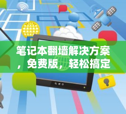笔记本翻墙解决方案，免费版，轻松搞定网络问题