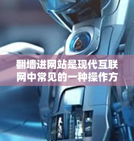 翻墙进网站是现代互联网中常见的一种操作方式，尤其是对于那些希望从旧服务器或者从网页中翻墙到网站的用户。以下是一些常用用于翻墙进网站的软件和工具，根据需要选择合适的工具