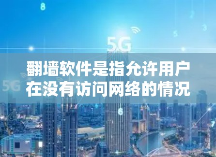 翻墙软件是指允许用户在没有访问网络的情况下下载或使用网络资源的软件，通常使用加密技术以保护用户数据安全。以下是一些常见的需要翻墙的软件