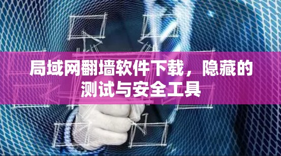局域网翻墙软件下载，隐藏的测试与安全工具