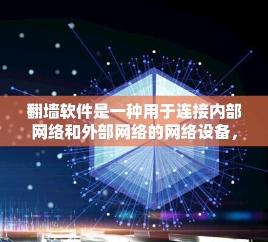 翻墙软件是一种用于连接内部网络和外部网络的网络设备，通过特定协议或接口，允许用户在外部网络中访问内部网络或外部网络上的文件。以下是对翻墙软件的详细总结