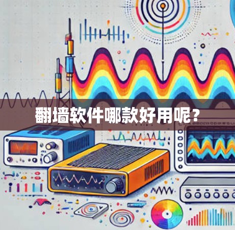 翻墙软件哪款好用呢？