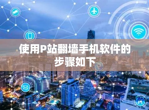 使用P站翻墙手机软件的步骤如下