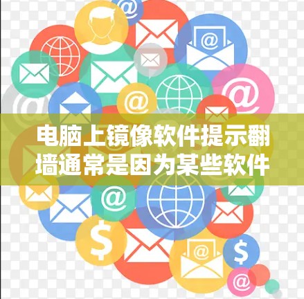 电脑上镜像软件提示翻墙通常是因为某些软件需要特定的网络环境才能正常下载。以下是一些解决这个问题的步骤