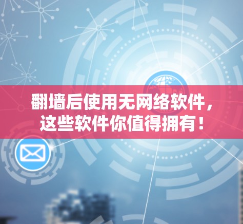翻墙后使用无网络软件，这些软件你值得拥有！