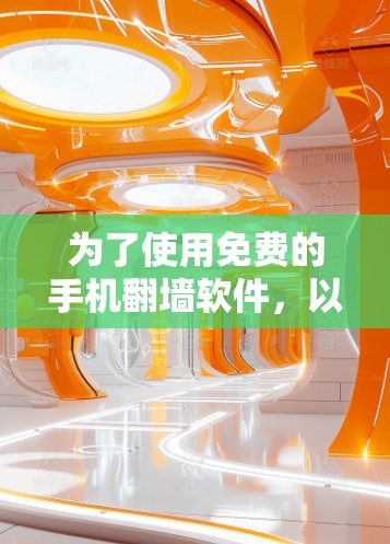 为了使用免费的手机翻墙软件，以下是一些推荐，每个软件都有其优缺点