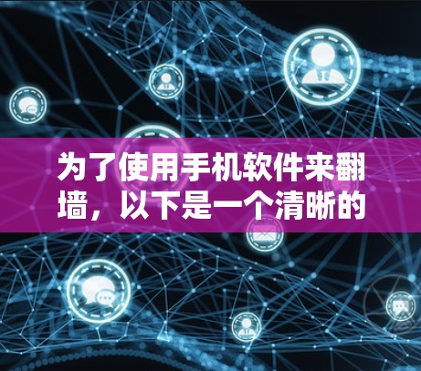 为了使用手机软件来翻墙，以下是一个清晰的步骤指南，涵盖了主要的工具和方法