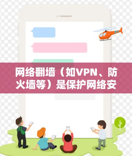 网络翻墙（如VPN、防火墙等）是保护网络安全、访问未经授权内容的重要工具。以下是几种常用的网络翻墙软件推荐，供您参考