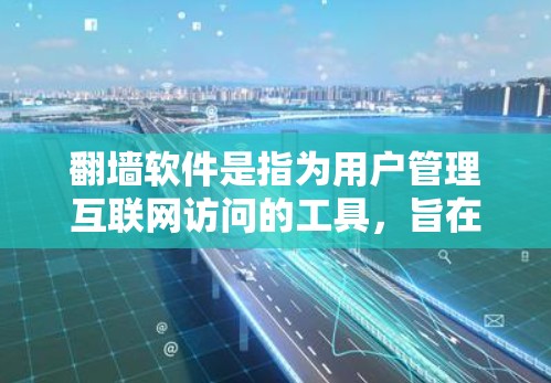 翻墙软件是指为用户管理互联网访问的工具，旨在阻止外部访问或限制用户功能。以下是关于翻墙软件的详细分类和功能说明