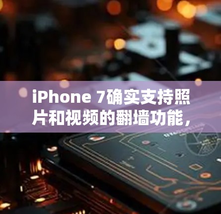 iPhone 7确实支持照片和视频的翻墙功能，但通常会依赖于第三方软件或苹果的官方应用商店。以下是一些可能的解决方案