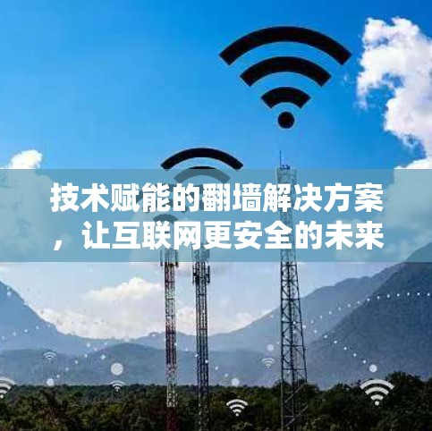 技术赋能的翻墙解决方案，让互联网更安全的未来