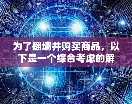 为了翻墙并购买商品，以下是一个综合考虑的解决方案