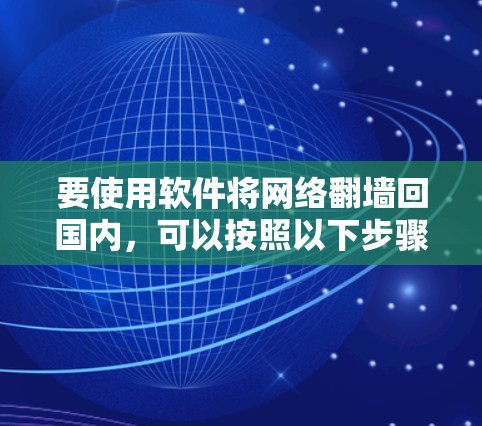 要使用软件将网络翻墙回国内，可以按照以下步骤进行