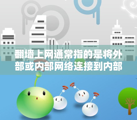 翻墙上网通常指的是将外部或内部网络连接到内部设备，以便访问内部资源或功能。以下是一些常见的软件和工具用于翻墙和网络管理