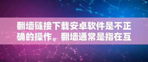 翻墙链接下载安卓软件是不正确的操作。翻墙通常是指在互联网上访问外网的网络设置，而下载安卓软件是安装在手机或电脑上的程序。如果用户想下载安卓软件，可以按照以下步骤操作