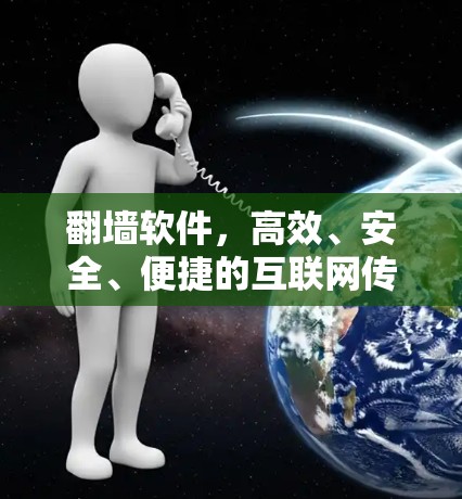 翻墙软件，高效、安全、便捷的互联网传输工具