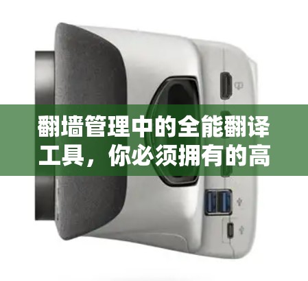 翻墙管理中的全能翻译工具，你必须拥有的高效通信解决方案