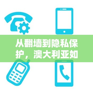 从翻墙到隐私保护，澳大利亚如何在互联网上保护隐私