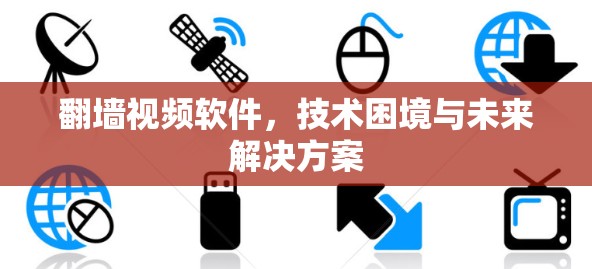 翻墙视频软件，技术困境与未来解决方案