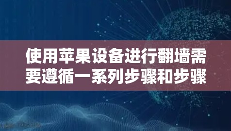 使用苹果设备进行翻墙需要遵循一系列步骤和步骤，确保每个环节都正确无误。以下是一个详细的指南，帮助您完成翻墙任务