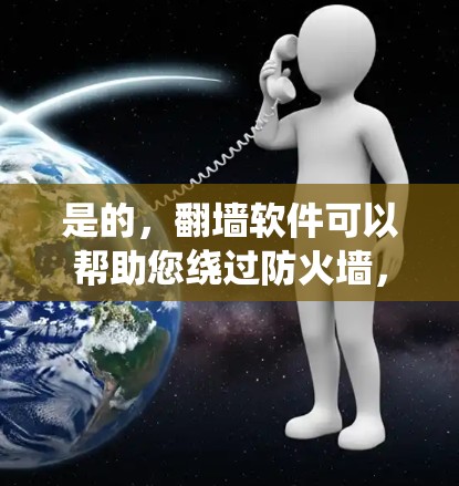 是的，翻墙软件可以帮助您绕过防火墙，访问安全的网络资源。以下是一些常见的翻墙软件和工具，为您提供参考