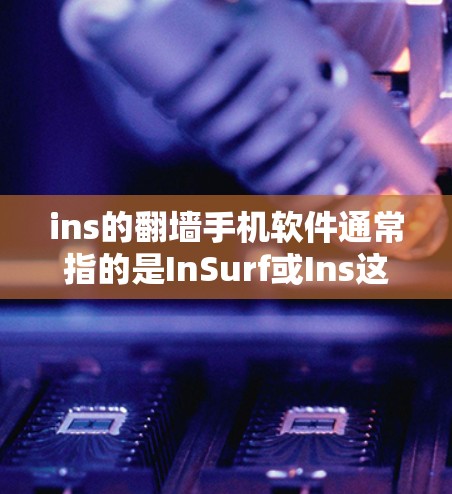 ins的翻墙手机软件通常指的是InSurf或Ins这类网络镜像服务。以下是一些可能的步骤和方法，帮助您通过翻墙手机软件访问其他网络