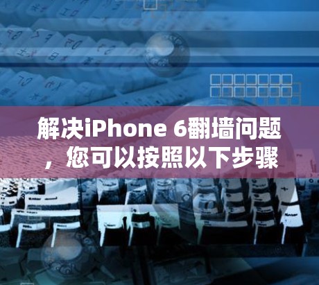 解决iPhone 6翻墙问题，您可以按照以下步骤进行操作