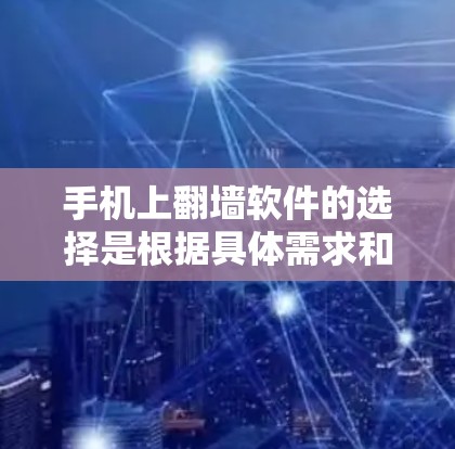 手机上翻墙软件的选择是根据具体需求和使用场景来决定的。以下是一个全面的指南，帮助您选择适合的翻墙软件