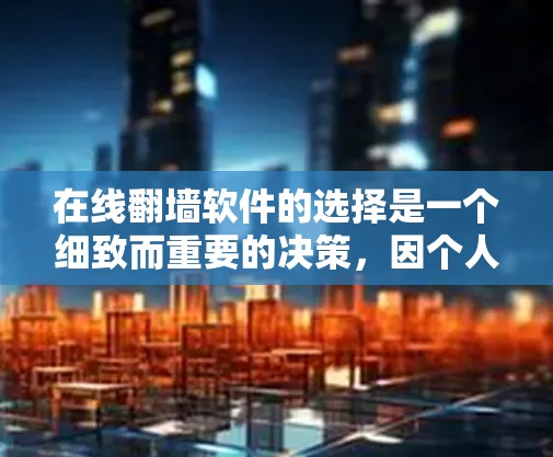 在线翻墙软件的选择是一个细致而重要的决策，因个人需求和预算而异。以下是一些综合考虑的因素和推荐，帮助你做出最佳选择