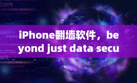 iPhone翻墙软件，beyond just data security