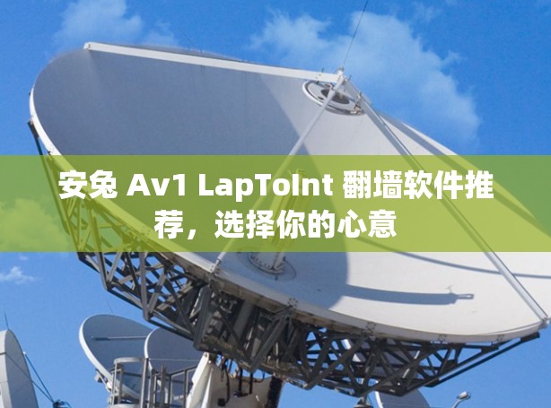 安兔 Av1 LapToInt 翻墙软件推荐，选择你的心意