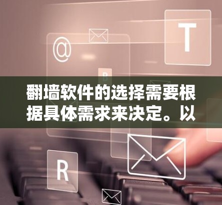 翻墙软件的选择需要根据具体需求来决定。以下是一些功能全面且易于使用的翻墙软件推荐