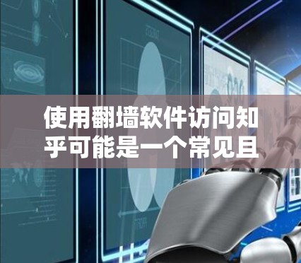 使用翻墙软件访问知乎可能是一个常见且常见的需求，尤其是在不同网络环境下使用安卓设备访问其他设备或网络。以下是一些可能的关系和步骤