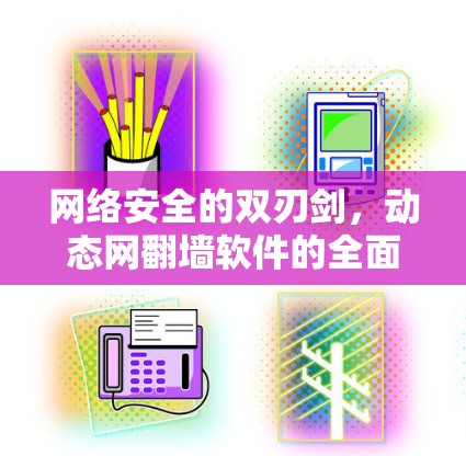 网络安全的双刃剑，动态网翻墙软件的全面解析