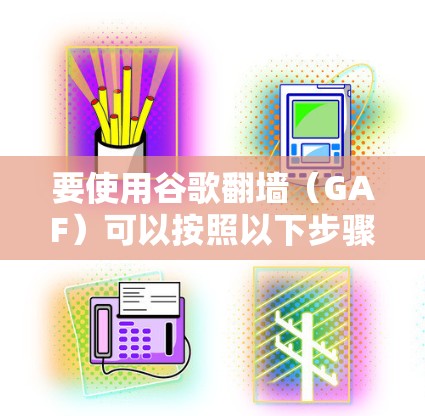 要使用谷歌翻墙（GAF）可以按照以下步骤进行