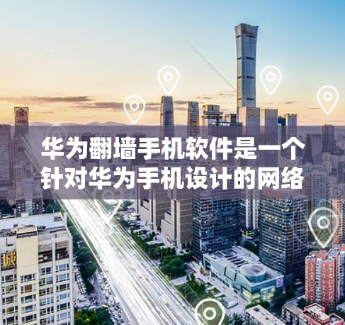 华为翻墙手机软件是一个针对华为手机设计的网络管理工具，旨在控制手机上的网络访问权限。以下是关于华为翻墙手机软件的详细介绍