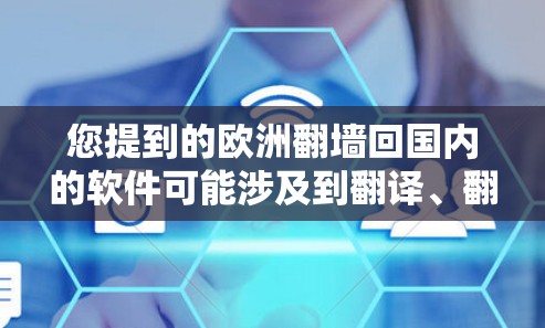您提到的欧洲翻墙回国内的软件可能涉及到翻译、翻译工具或软件翻译的问题。如果您需要翻译软件内容，可以考虑以下几种解决方案