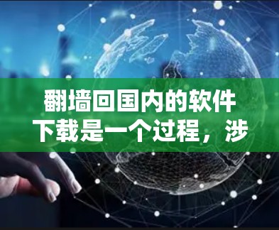 翻墙回国内的软件下载是一个过程，涉及防火墙、协议转换和网络配置。以下是一个清晰的步骤指南