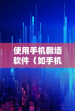 使用手机翻墙软件（如手机网络翻墙或配置翻墙工具）可以满足你的上网需求，但需注意以下步骤