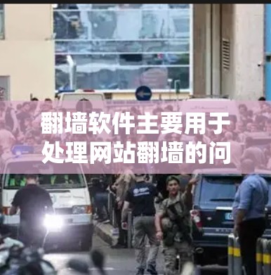 翻墙软件主要用于处理网站翻墙的问题，同时也能提供一些壁纸和图片资源。以下是一些常见的翻墙软件推荐，可以根据你的需求选择合适的工具