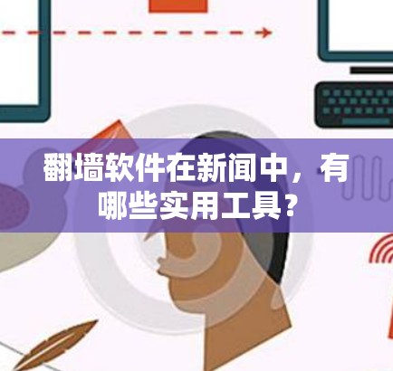 翻墙软件在新闻中，有哪些实用工具？