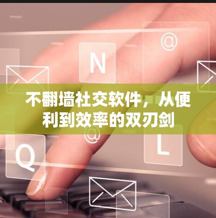 不翻墙社交软件，从便利到效率的双刃剑