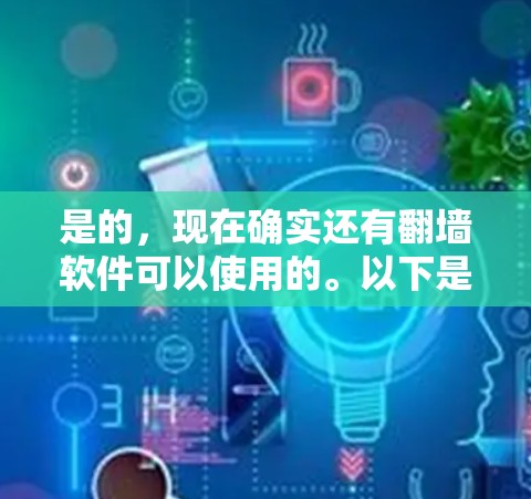 是的，现在确实还有翻墙软件可以使用的。以下是一些常用的翻墙软件推荐