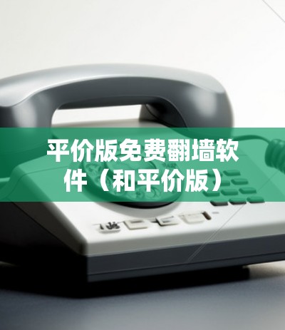 平价版免费翻墙软件（和平价版）