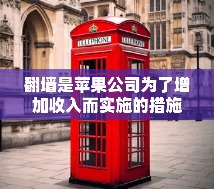 翻墙是苹果公司为了增加收入而实施的措施，涉及将手机上的数据从苹果网络传输到第三方服务器。以下是关于翻墙的详细分析和建议