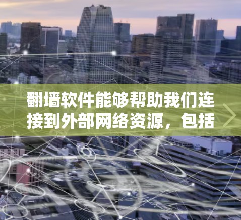 翻墙软件能够帮助我们连接到外部网络资源，包括以下几种情况