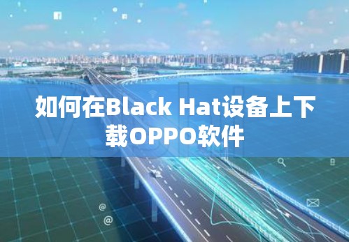 如何在Black Hat设备上下载OPPO软件
