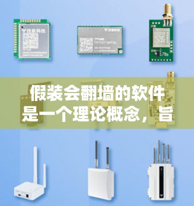 假装会翻墙的软件是一个理论概念，旨在通过技术手段在不实际访问被取代网站的情况下，让被取代网站仍然可用。然而，这种软件在实际应用中面临诸多限制和挑战。以下是对这类软件的详细分析