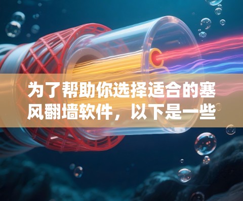 为了帮助你选择适合的塞风翻墙软件，以下是一些系统性的步骤和建议