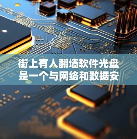 街上有人翻墙软件光盘是一个与网络和数据安全相关的概念，具体含义如下